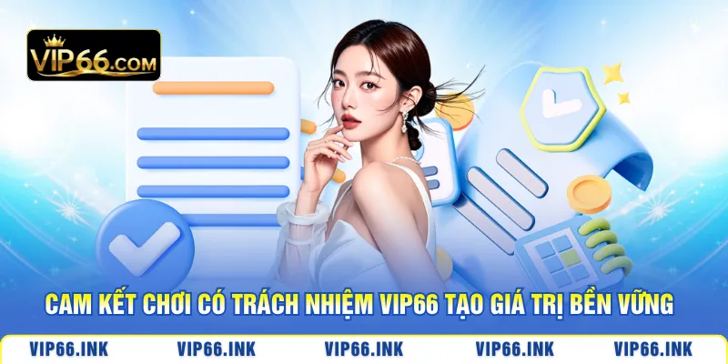 Cam kết chơi có trách nhiệm VIP66 tạo giá trị bền vững