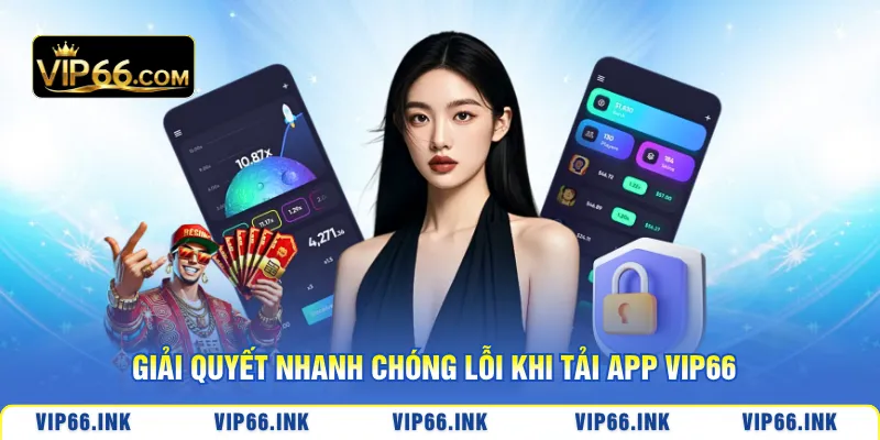 Giải quyết nhanh chóng lỗi khi tải app VIP66